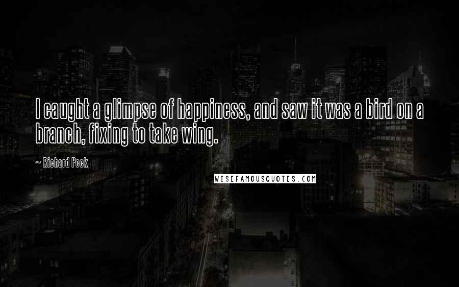 Richard Peck Quotes: I caught a glimpse of happiness, and saw it was a bird on a branch, fixing to take wing.