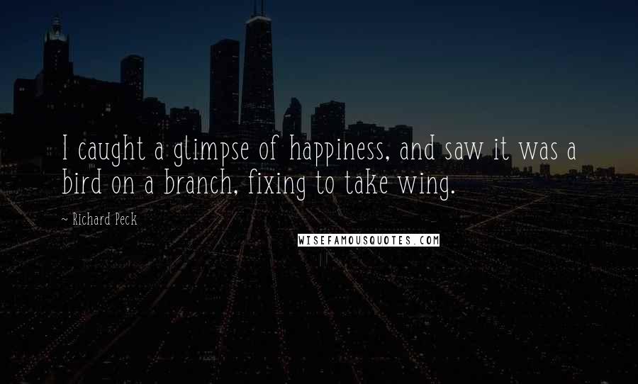 Richard Peck Quotes: I caught a glimpse of happiness, and saw it was a bird on a branch, fixing to take wing.