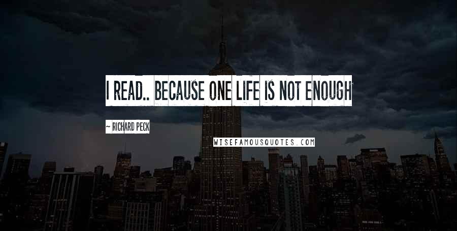 Richard Peck Quotes: I read.. because one life is not enough