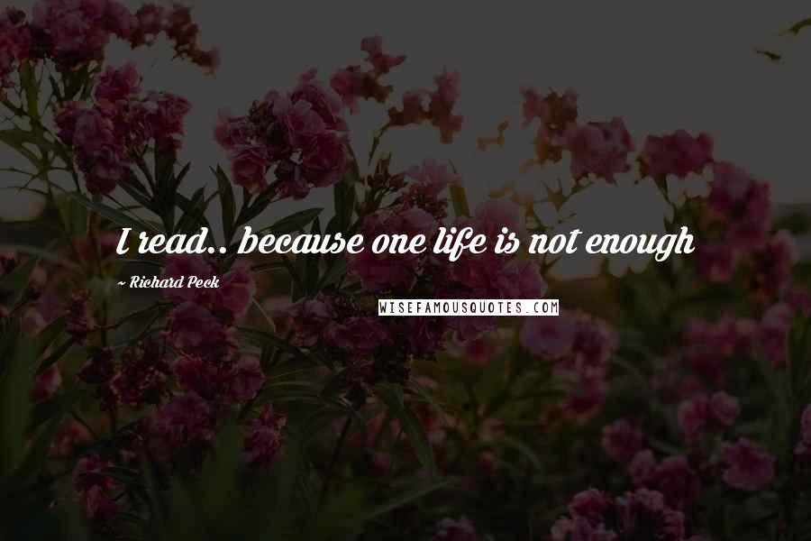 Richard Peck Quotes: I read.. because one life is not enough