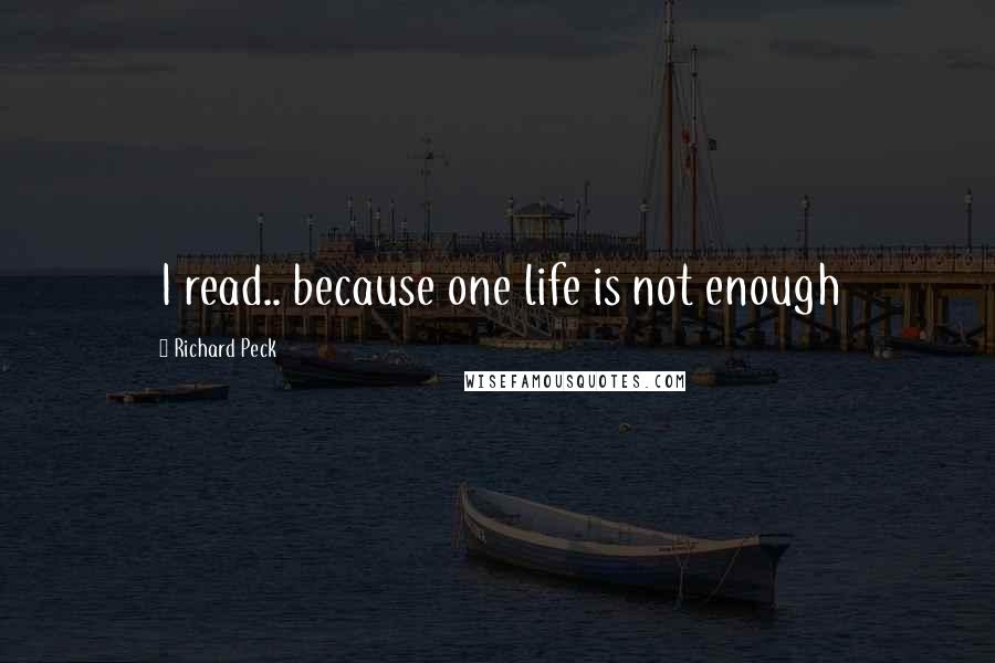 Richard Peck Quotes: I read.. because one life is not enough