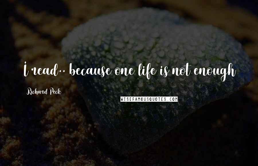 Richard Peck Quotes: I read.. because one life is not enough