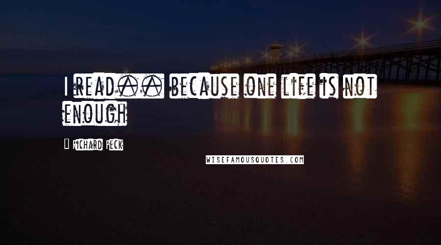 Richard Peck Quotes: I read.. because one life is not enough