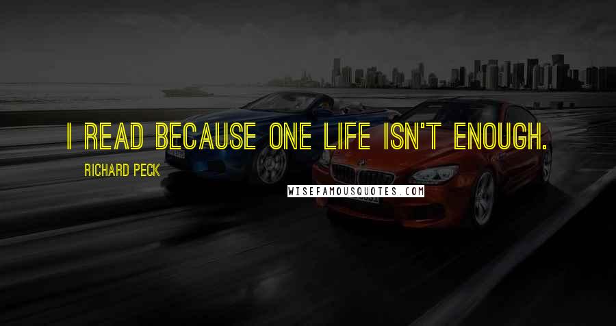 Richard Peck Quotes: I read because one life isn't enough.