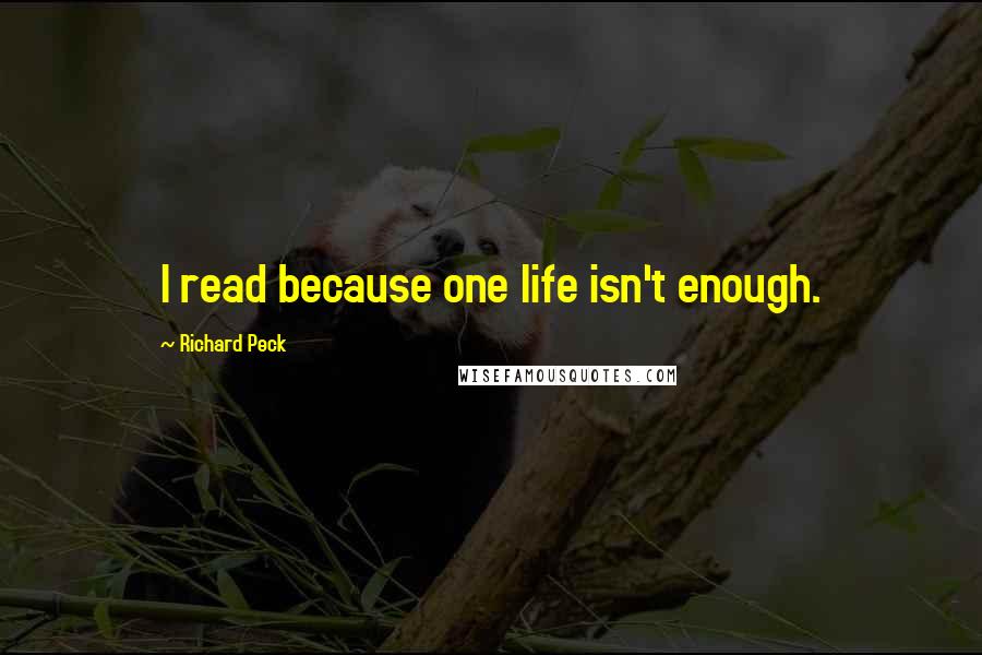 Richard Peck Quotes: I read because one life isn't enough.