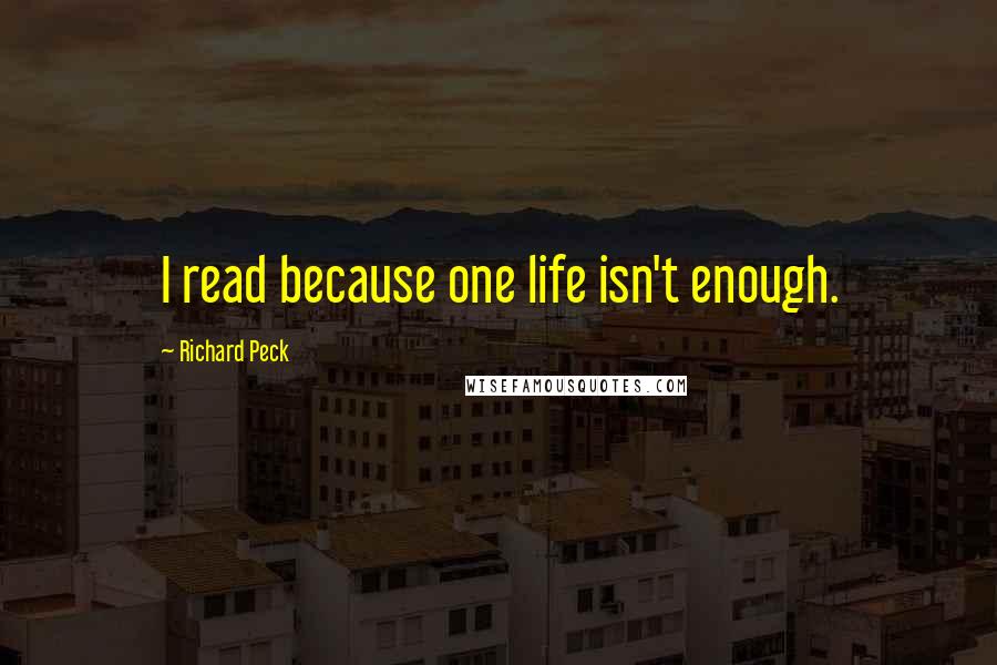 Richard Peck Quotes: I read because one life isn't enough.