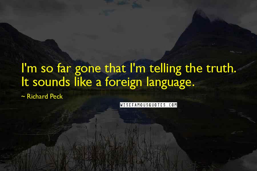 Richard Peck Quotes: I'm so far gone that I'm telling the truth. It sounds like a foreign language.