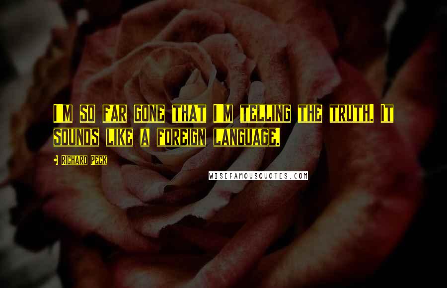 Richard Peck Quotes: I'm so far gone that I'm telling the truth. It sounds like a foreign language.