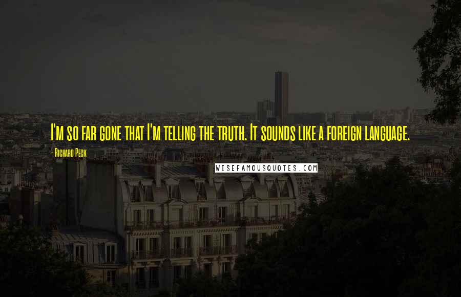 Richard Peck Quotes: I'm so far gone that I'm telling the truth. It sounds like a foreign language.