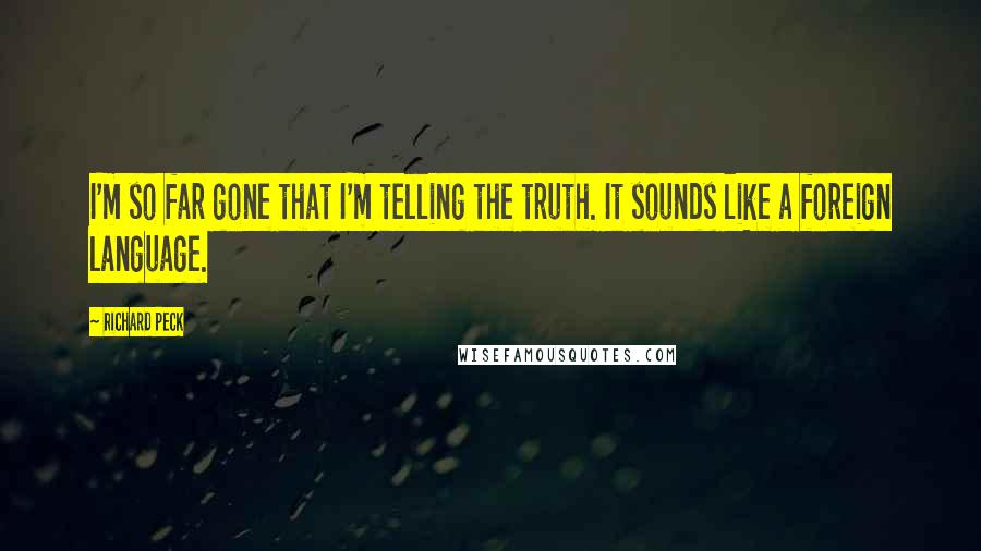 Richard Peck Quotes: I'm so far gone that I'm telling the truth. It sounds like a foreign language.