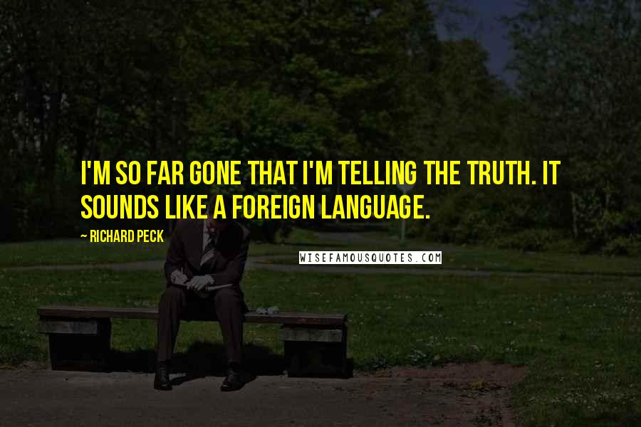 Richard Peck Quotes: I'm so far gone that I'm telling the truth. It sounds like a foreign language.