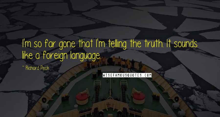 Richard Peck Quotes: I'm so far gone that I'm telling the truth. It sounds like a foreign language.