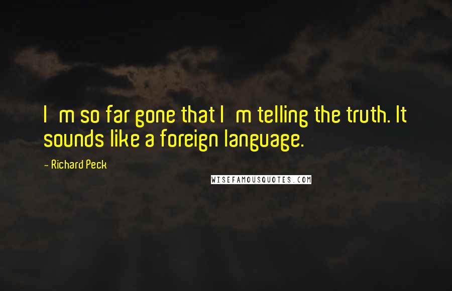 Richard Peck Quotes: I'm so far gone that I'm telling the truth. It sounds like a foreign language.