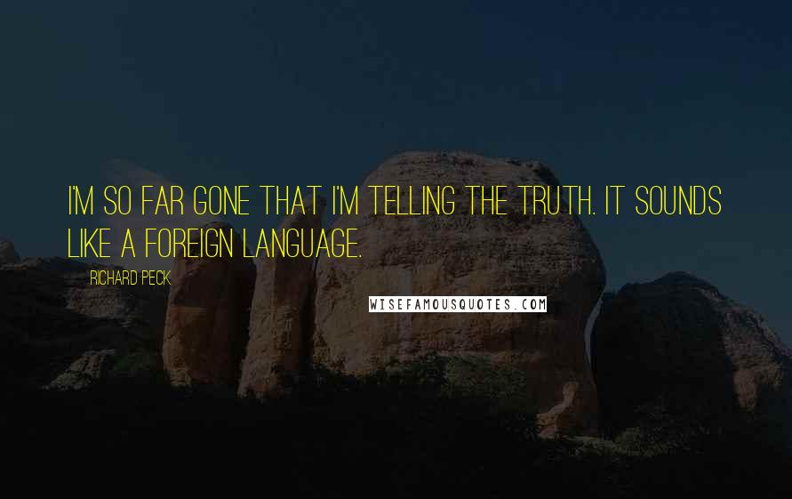 Richard Peck Quotes: I'm so far gone that I'm telling the truth. It sounds like a foreign language.