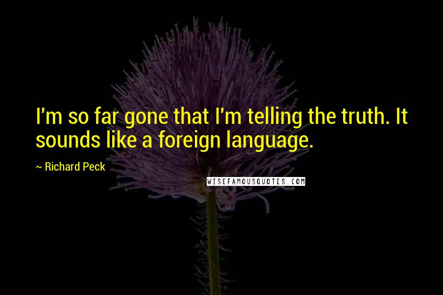 Richard Peck Quotes: I'm so far gone that I'm telling the truth. It sounds like a foreign language.