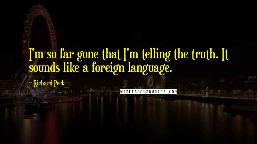 Richard Peck Quotes: I'm so far gone that I'm telling the truth. It sounds like a foreign language.