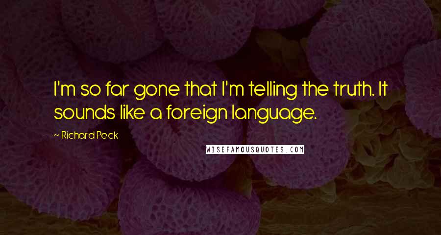 Richard Peck Quotes: I'm so far gone that I'm telling the truth. It sounds like a foreign language.