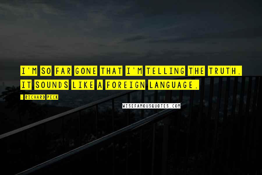 Richard Peck Quotes: I'm so far gone that I'm telling the truth. It sounds like a foreign language.