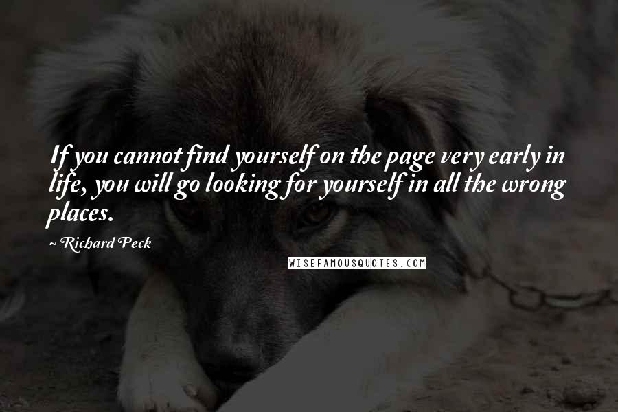 Richard Peck Quotes: If you cannot find yourself on the page very early in life, you will go looking for yourself in all the wrong places.