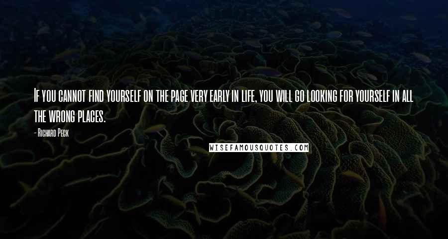 Richard Peck Quotes: If you cannot find yourself on the page very early in life, you will go looking for yourself in all the wrong places.