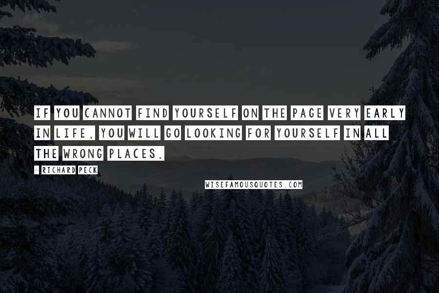 Richard Peck Quotes: If you cannot find yourself on the page very early in life, you will go looking for yourself in all the wrong places.
