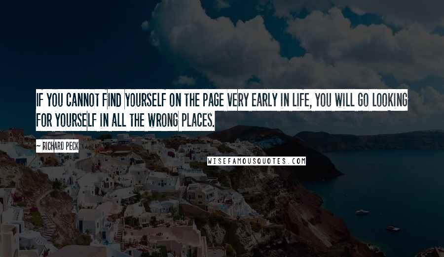 Richard Peck Quotes: If you cannot find yourself on the page very early in life, you will go looking for yourself in all the wrong places.