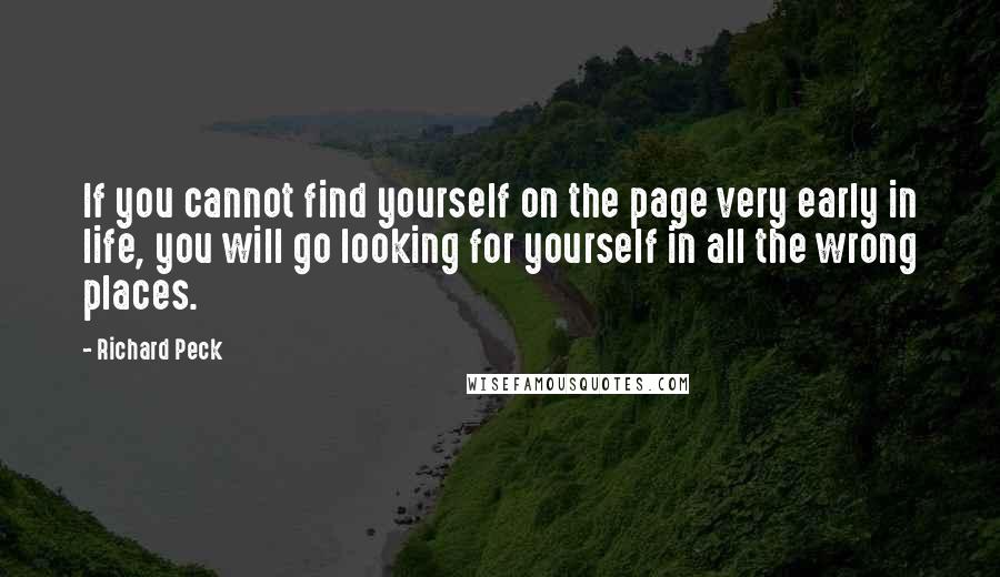 Richard Peck Quotes: If you cannot find yourself on the page very early in life, you will go looking for yourself in all the wrong places.