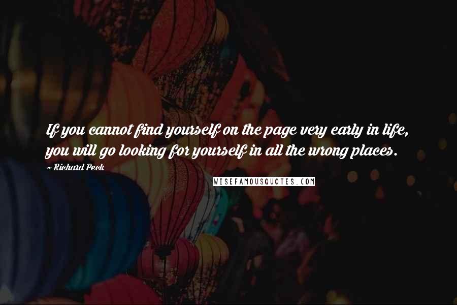 Richard Peck Quotes: If you cannot find yourself on the page very early in life, you will go looking for yourself in all the wrong places.