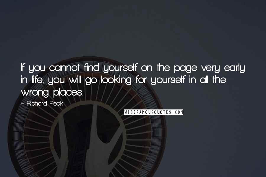 Richard Peck Quotes: If you cannot find yourself on the page very early in life, you will go looking for yourself in all the wrong places.