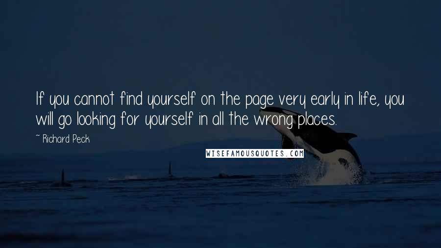 Richard Peck Quotes: If you cannot find yourself on the page very early in life, you will go looking for yourself in all the wrong places.