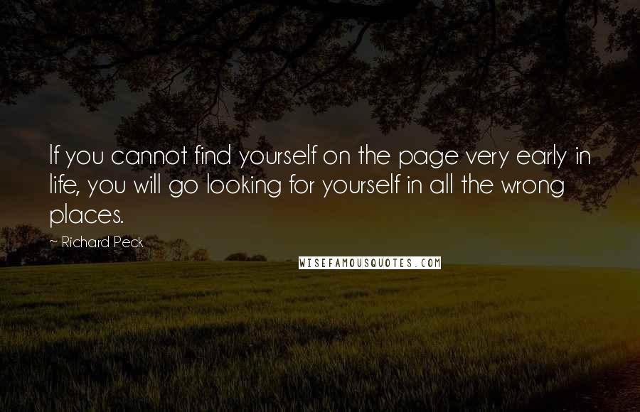 Richard Peck Quotes: If you cannot find yourself on the page very early in life, you will go looking for yourself in all the wrong places.