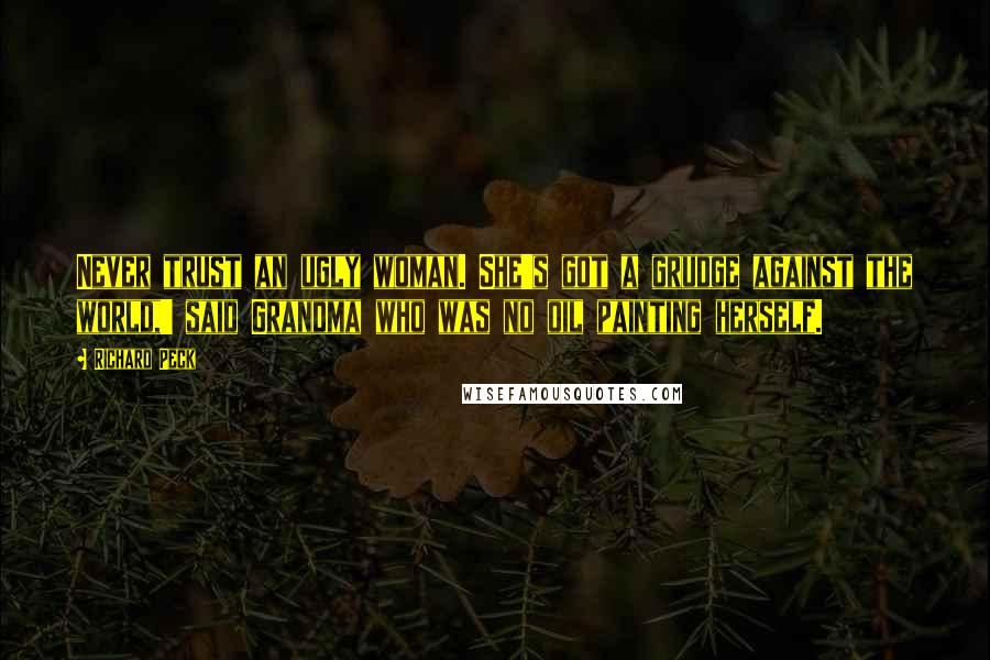 Richard Peck Quotes: Never trust an ugly woman. She's got a grudge against the world,' said Grandma who was no oil painting herself.