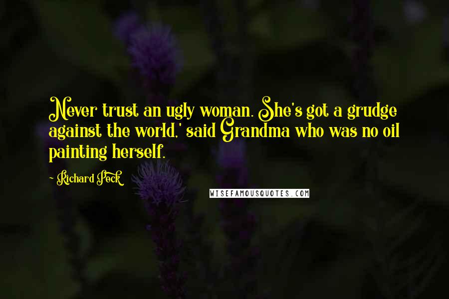 Richard Peck Quotes: Never trust an ugly woman. She's got a grudge against the world,' said Grandma who was no oil painting herself.