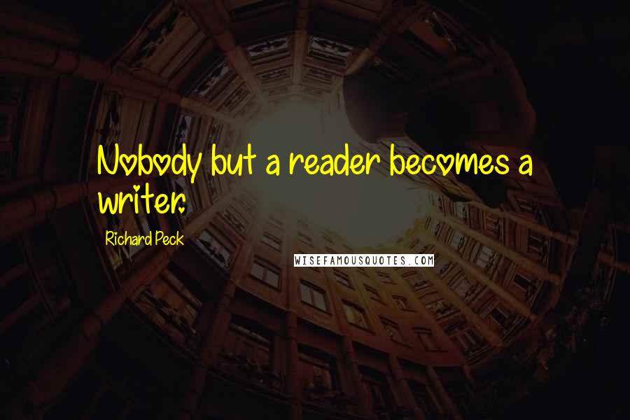 Richard Peck Quotes: Nobody but a reader becomes a writer.