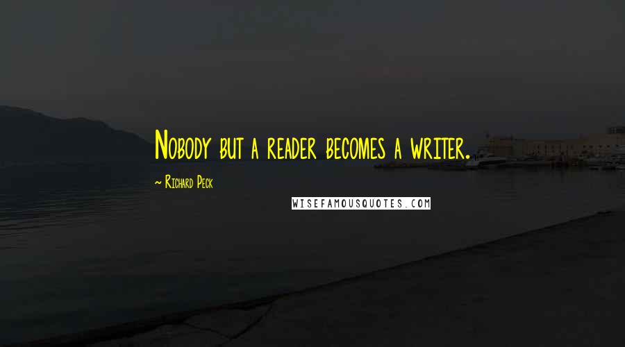 Richard Peck Quotes: Nobody but a reader becomes a writer.