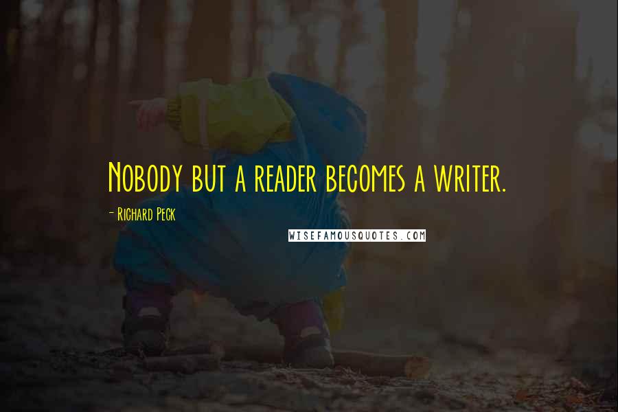 Richard Peck Quotes: Nobody but a reader becomes a writer.