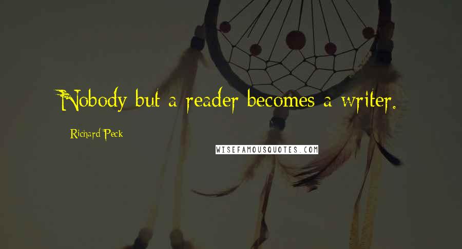 Richard Peck Quotes: Nobody but a reader becomes a writer.