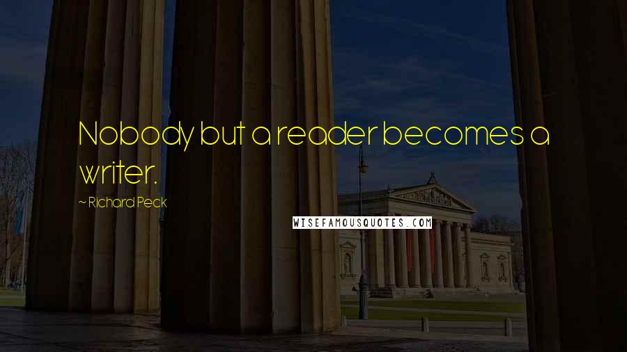 Richard Peck Quotes: Nobody but a reader becomes a writer.