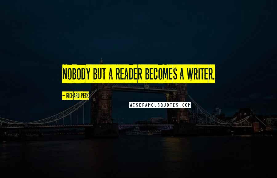 Richard Peck Quotes: Nobody but a reader becomes a writer.