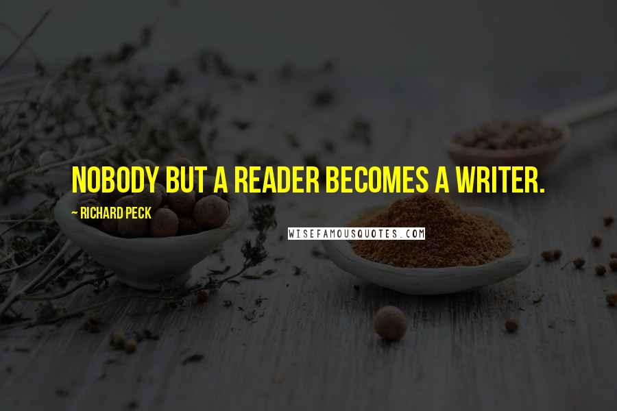 Richard Peck Quotes: Nobody but a reader becomes a writer.
