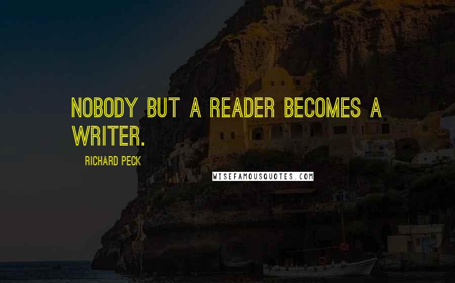 Richard Peck Quotes: Nobody but a reader becomes a writer.