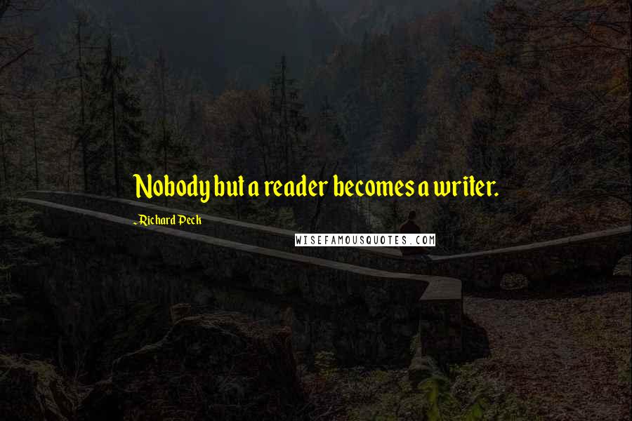 Richard Peck Quotes: Nobody but a reader becomes a writer.