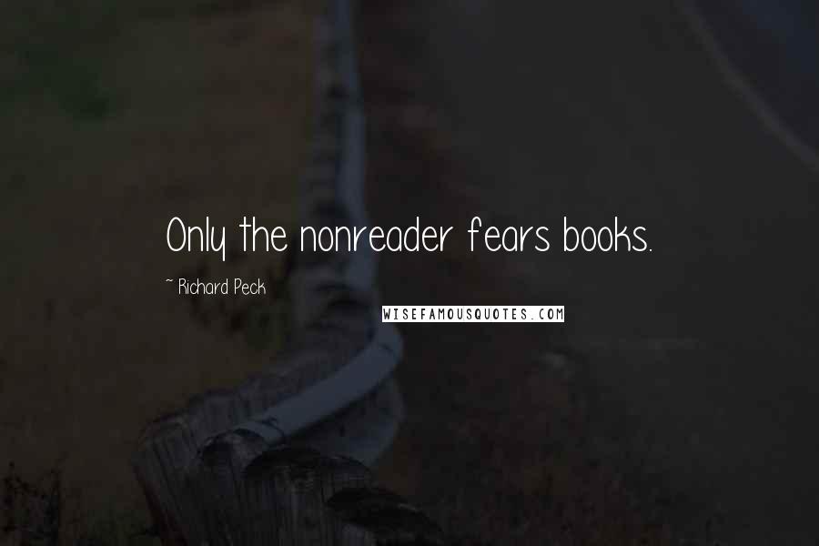 Richard Peck Quotes: Only the nonreader fears books.