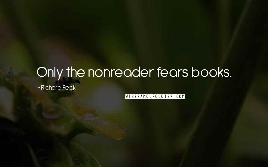 Richard Peck Quotes: Only the nonreader fears books.