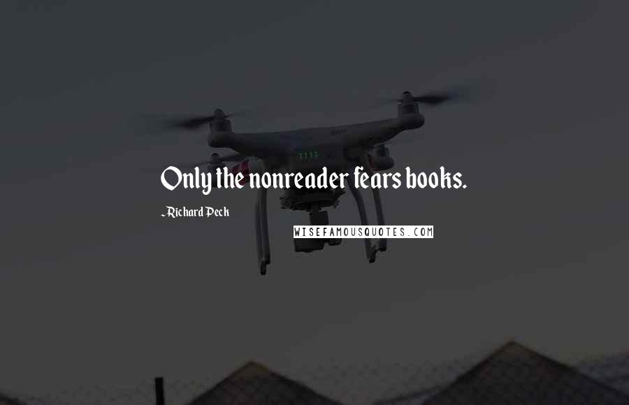 Richard Peck Quotes: Only the nonreader fears books.