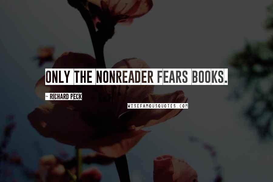 Richard Peck Quotes: Only the nonreader fears books.