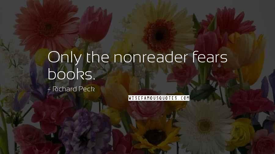 Richard Peck Quotes: Only the nonreader fears books.