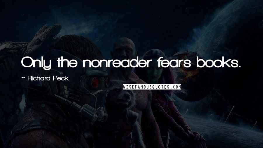 Richard Peck Quotes: Only the nonreader fears books.