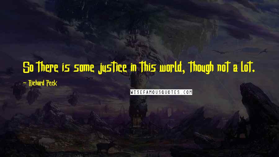 Richard Peck Quotes: So there is some justice in this world, though not a lot.