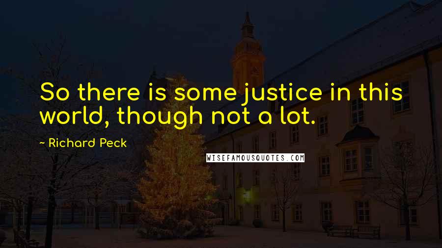 Richard Peck Quotes: So there is some justice in this world, though not a lot.